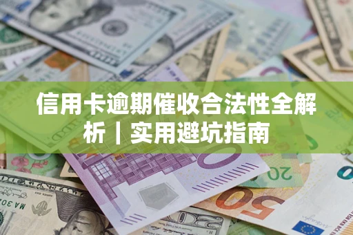 武汉信用卡逾期催收合法性全解析｜实用避坑指南