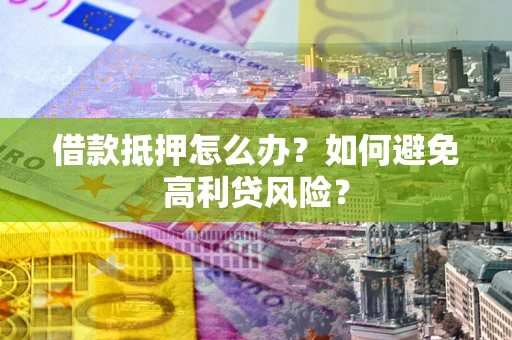 武汉借款抵押怎么办？如何避免高利贷风险？