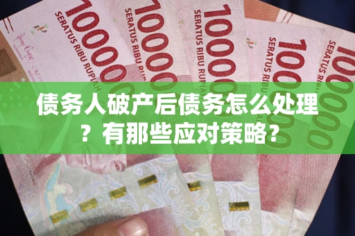 武汉债务人破产后债务怎么处理？有那些应对策略？