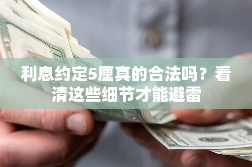 武汉利息约定5厘真的合法吗？看清这些细节才能避雷