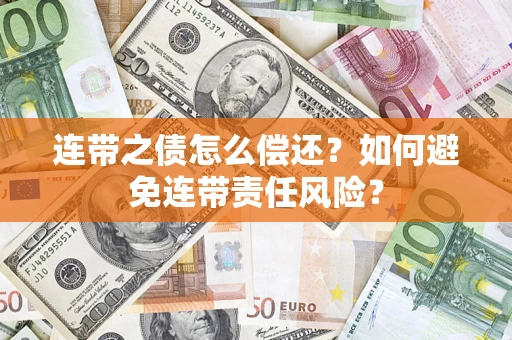 武汉连带之债怎么偿还？如何避免连带责任风险？