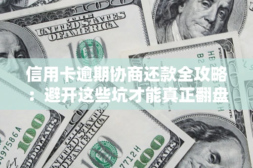 武汉信用卡逾期协商还款全攻略：避开这些坑才能真正翻盘